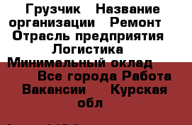 Грузчик › Название организации ­ Ремонт  › Отрасль предприятия ­ Логистика › Минимальный оклад ­ 18 000 - Все города Работа » Вакансии   . Курская обл.